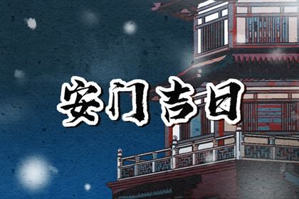 2026年农历五月十六安门好不好 宜安门吉日查询