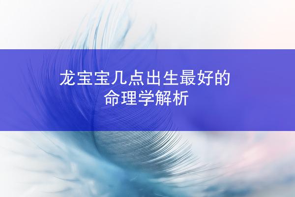 龙宝宝几点出生最好的命理学解析