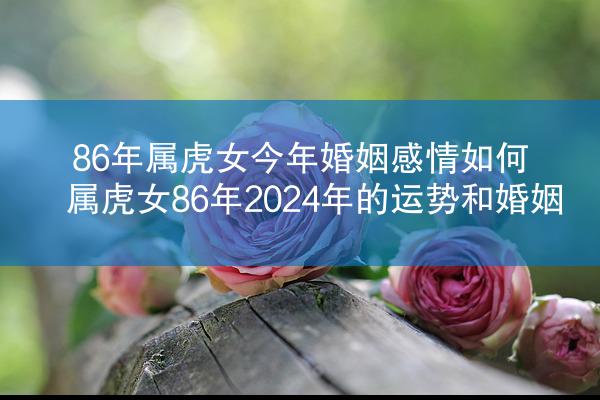 86年属虎女今年婚姻感情如何 属虎女86年2024年的运势和婚姻