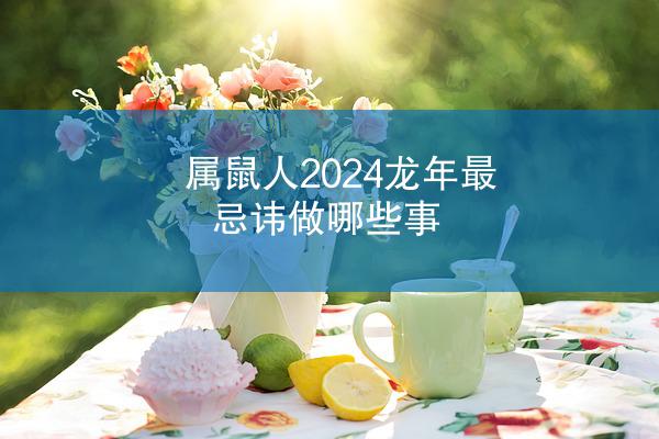 属鼠人2024龙年最忌讳做哪些事