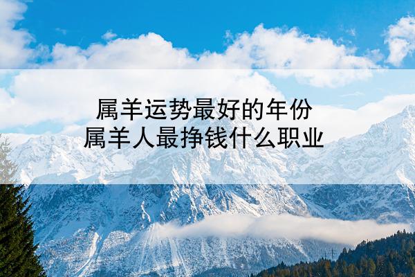 属羊运势最好的年份 属羊人最挣钱什么职业