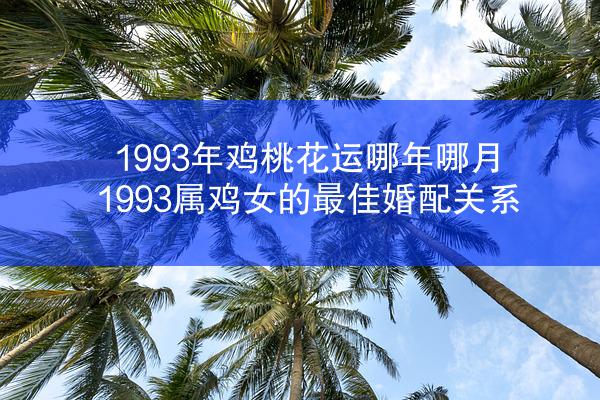 1993年鸡桃花运哪年哪月 1993属鸡女的最佳婚配关系