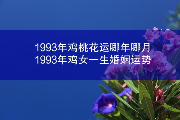 1993年鸡桃花运哪年哪月 1993年鸡女一生婚姻运势