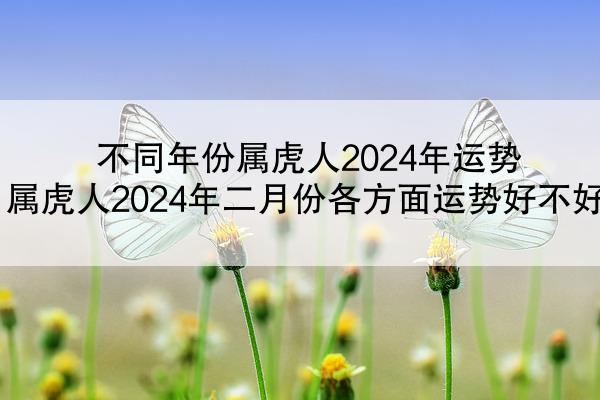 不同年份属虎人2024年运势 属虎人2024年二月份各方面运势好不好