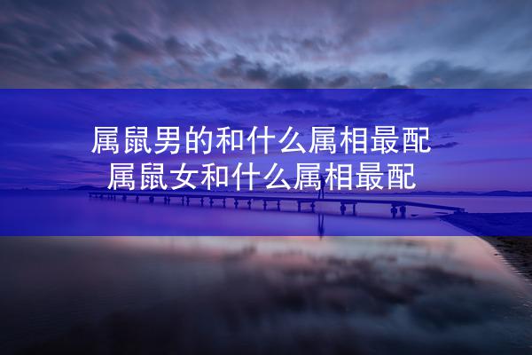 属鼠男的和什么属相最配 属鼠女和什么属相最配