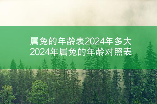 属兔的年龄表2024年多大 2024年属兔的年龄对照表