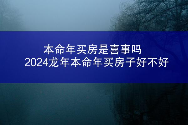 本命年买房是喜事吗 2024龙年本命年买房子好不好