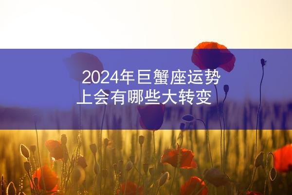 2024年巨蟹座运势上会有哪些大转变