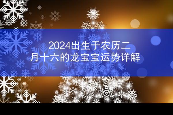2024出生于农历二月十六的龙宝宝运势详解