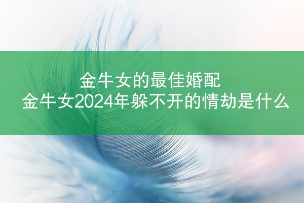 金牛女的最佳婚配 金牛女2024年躲不开的情劫是什么