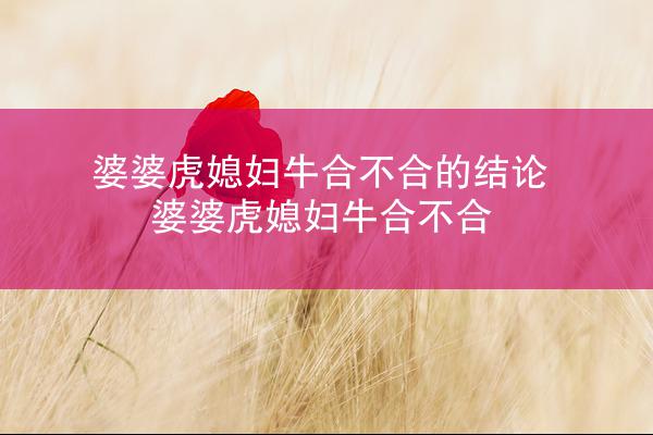 婆婆虎媳妇牛合不合的结论 婆婆虎媳妇牛合不合
