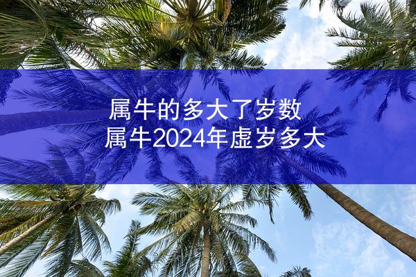 属牛的多大了岁数 属牛2024年虚岁多大