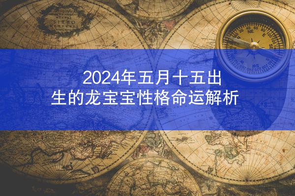 2024年五月十五出生的龙宝宝性格命运解析