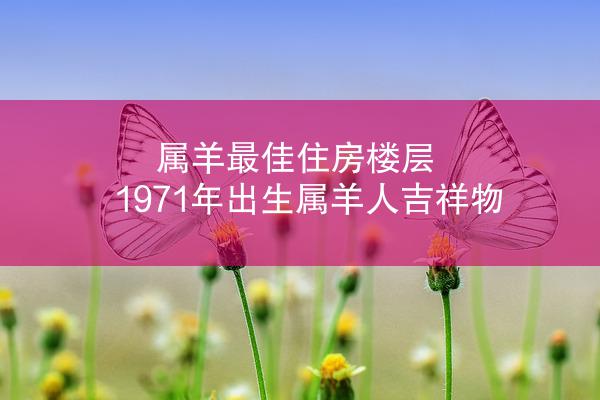 属羊最佳住房楼层 1971年出生属羊人吉祥物