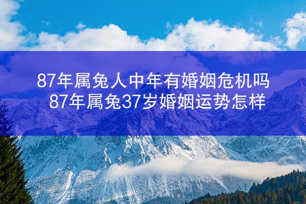 87年属兔人中年有婚姻危机吗 87年属兔37岁婚姻运势怎样