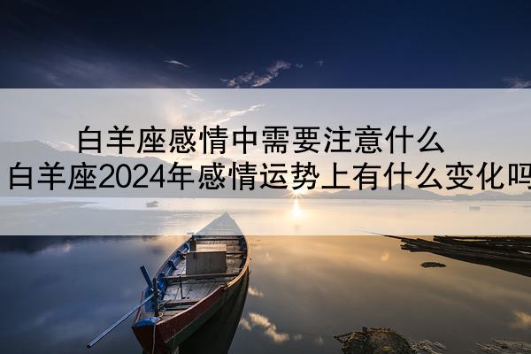 白羊座感情中需要注意什么 白羊座2024年感情运势上有什么变化吗