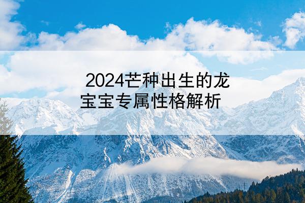2024芒种出生的龙宝宝专属性格解析