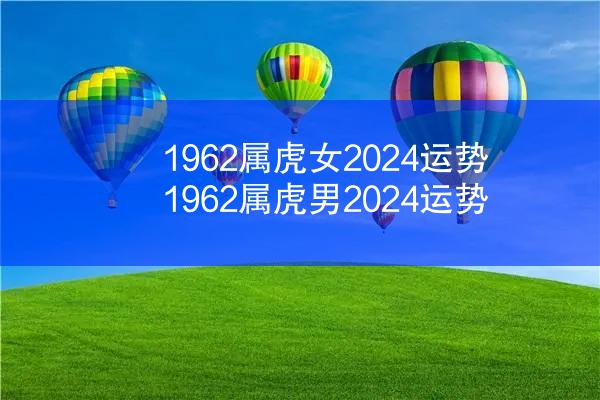 1962属虎女2024运势 1962属虎男2024运势