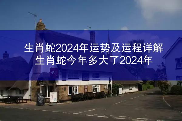 生肖蛇2024年运势及运程详解 生肖蛇今年多大了2024年