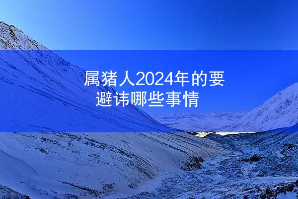 属猪人2024年的要避讳哪些事情