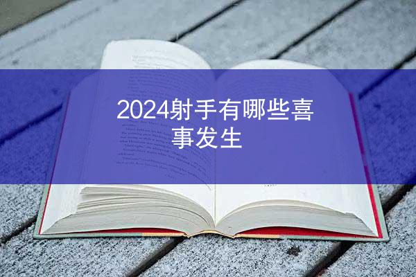 2024射手有哪些喜事发生