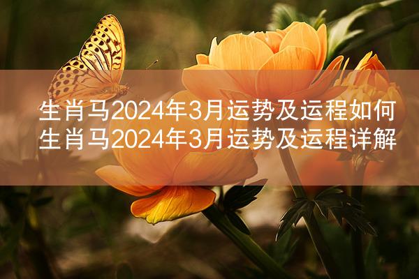 生肖马2024年3月运势及运程如何 生肖马2024年3月运势及运程详解