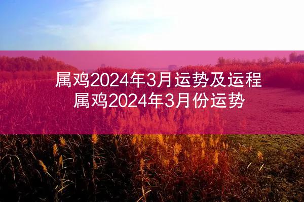 属鸡2024年3月运势及运程 属鸡2024年3月份运势