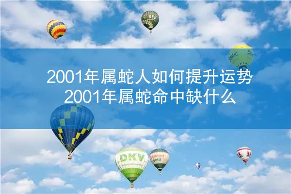 2001年属蛇人如何提升运势 2001年属蛇命中缺什么