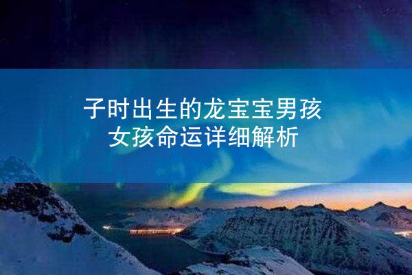子时出生的龙宝宝男孩女孩命运详细解析