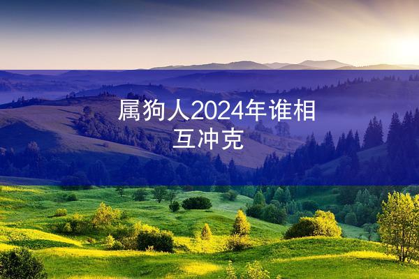 属狗人2024年谁相互冲克
