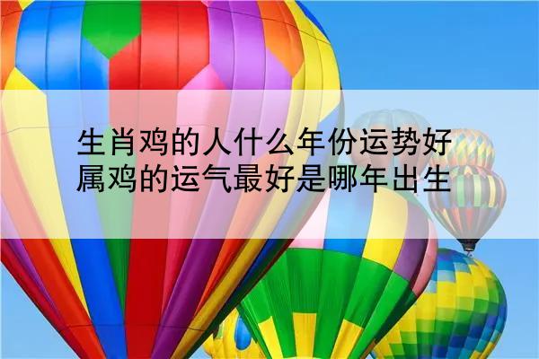 生肖鸡的人什么年份运势好 属鸡的运气最好是哪年出生