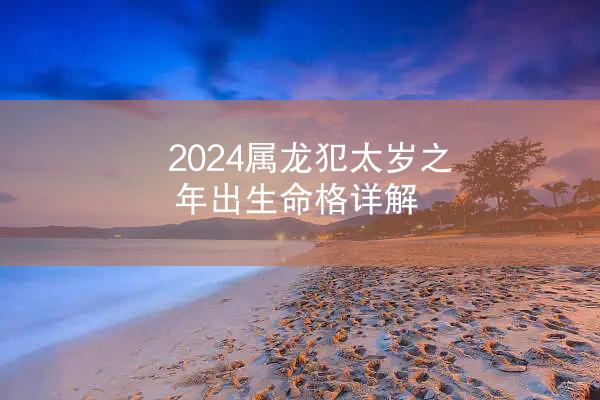 2024属龙犯太岁之年出生命格详解
