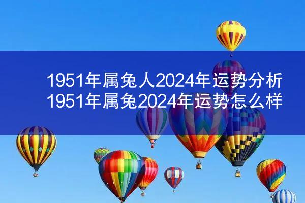 1951年属兔人2024年运势分析 1951年属兔2024年运势怎么样