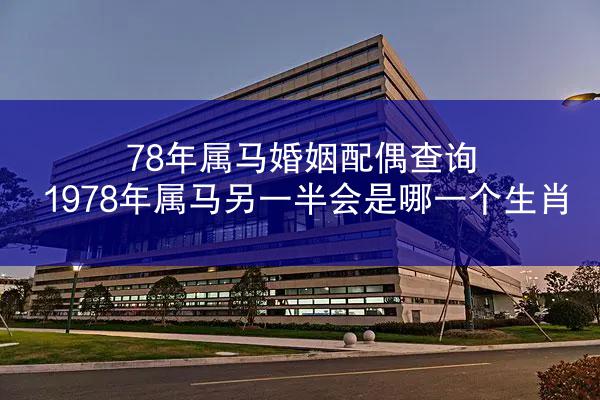 78年属马婚姻配偶查询 1978年属马另一半会是哪一个生肖