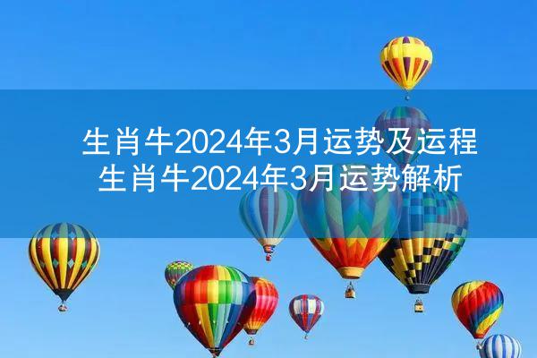 生肖牛2024年3月运势及运程 生肖牛2024年3月运势解析