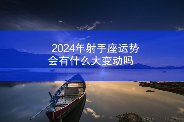 2024年射手座运势会有什么大变动吗