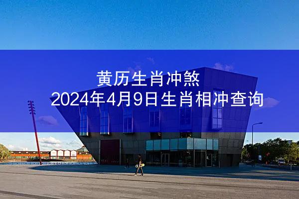 黄历生肖冲煞 2024年4月9日生肖相冲查询