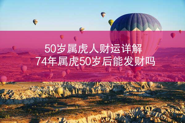 50岁属虎人财运详解 74年属虎50岁后能发财吗