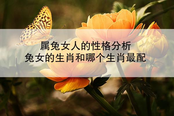 属兔女人的性格分析 兔女的生肖和哪个生肖最配