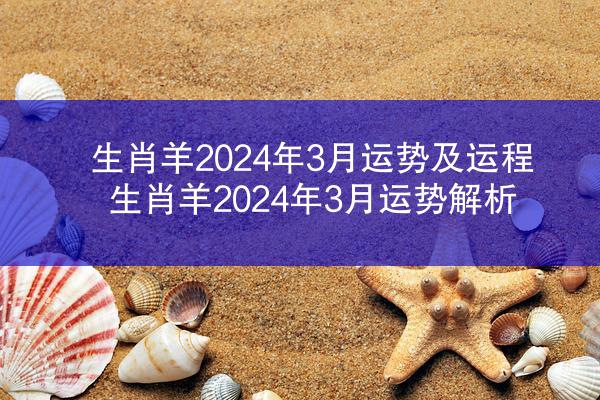 生肖羊2024年3月运势及运程 生肖羊2024年3月运势解析