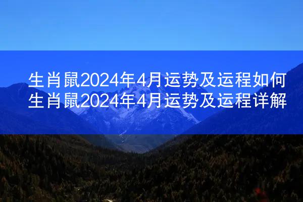 生肖鼠2024年4月运势及运程如何 生肖鼠2024年4月运势及运程详解