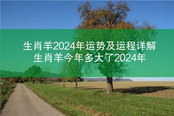 生肖羊2024年运势及运程详解 生肖羊今年多大了2024年