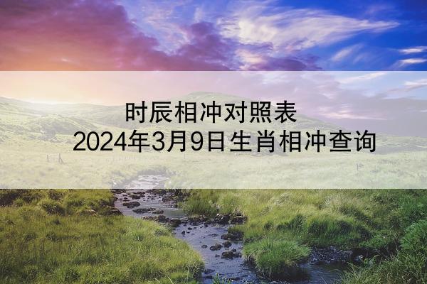 时辰相冲对照表 2024年3月9日生肖相冲查询