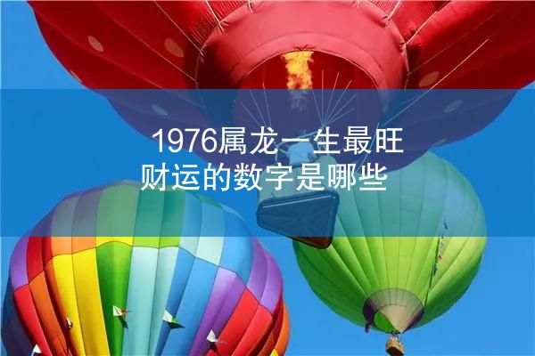 1976属龙一生最旺财运的数字是哪些