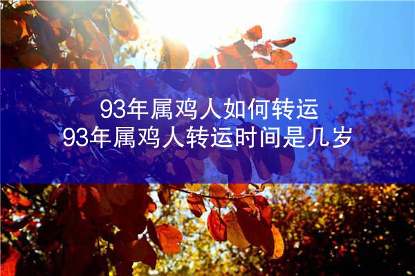 93年属鸡人如何转运 93年属鸡人转运时间是几岁