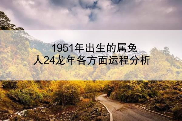 1951年出生的属兔人24龙年各方面运程分析