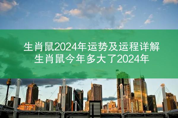生肖鼠2024年运势及运程详解 生肖鼠今年多大了2024年
