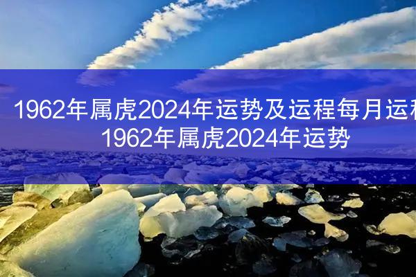 1962年属虎2024年运势及运程每月运程 1962年属虎2024年运势