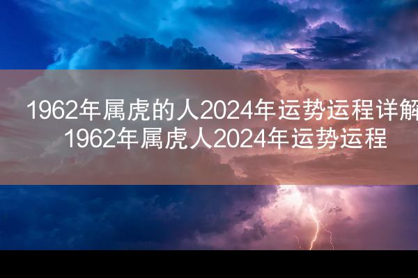1962年属虎的人2024年运势运程详解 1962年属虎人2024年运势运程