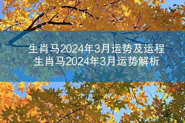生肖马2024年3月运势及运程 生肖马2024年3月运势解析
